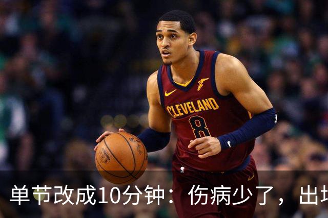 单节改成10分钟：伤病少了，出场率高了，球迷耐心回来了