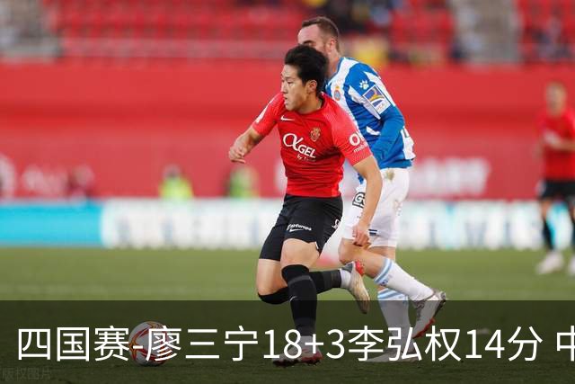 四国赛-廖三宁18+3李弘权14分 中国男篮胜格鲁吉亚