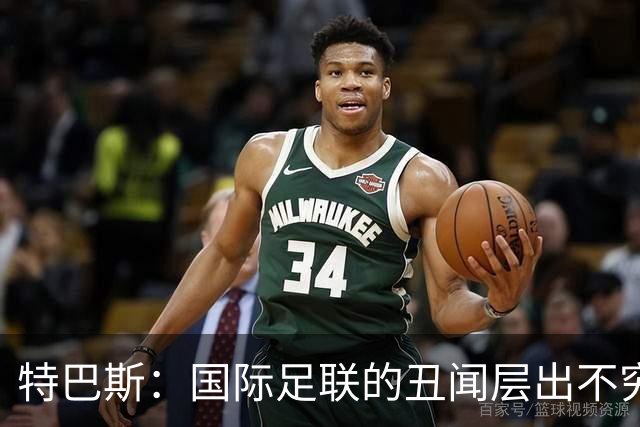 特巴斯：国际足联的丑闻层出不穷，他们不能只是道歉了事